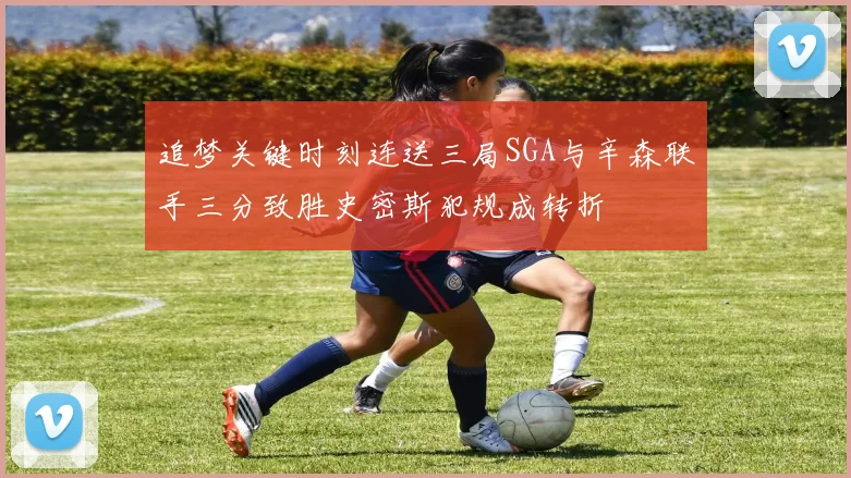追梦关键时刻连送三局SGA与辛森联手三分致胜史密斯犯规成转折