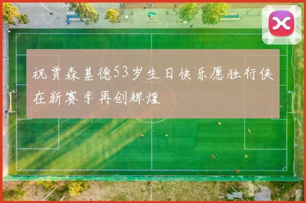 祝贾森基德53岁生日快乐愿独行侠在新赛季再创辉煌