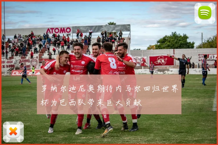 罗纳尔迪尼奥期待内马尔回归世界杯为巴西队带来巨大贡献