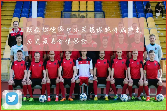 默森称德泽尔比若能保级将成热刺历史最具价值签约