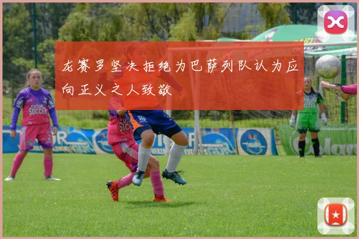 龙赛罗坚决拒绝为巴萨列队认为应向正义之人致敬